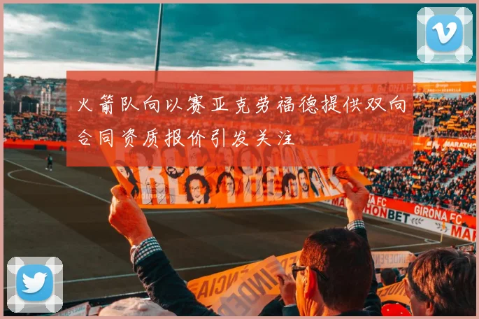 火箭队向以赛亚克劳福德提供双向合同资质报价引发关注