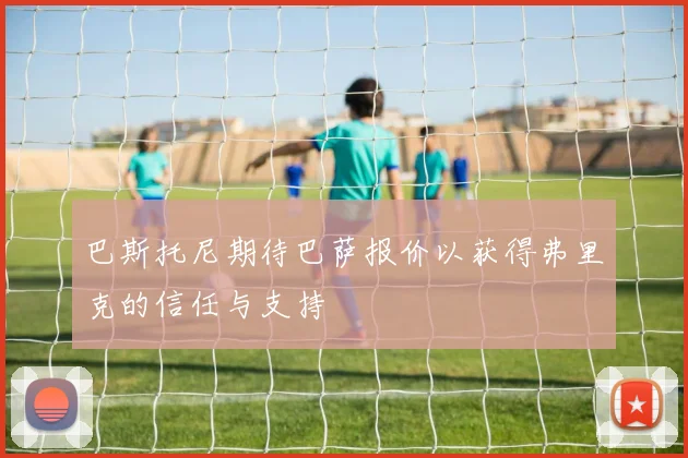 巴斯托尼期待巴萨报价以获得弗里克的信任与支持