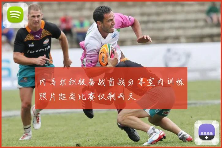 内马尔积极备战首战分享室内训练照片距离比赛仅剩两天