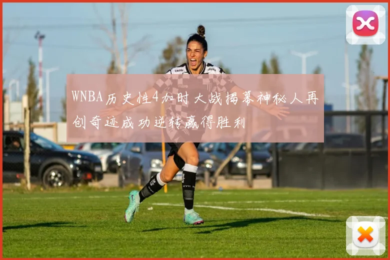 WNBA历史性4加时大战揭幕神秘人再创奇迹成功逆转赢得胜利