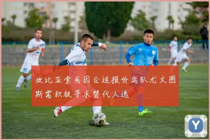 坎比亚索或因合适报价离队尤文图斯需积极寻求替代人选