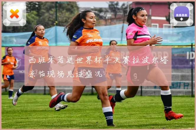 西班牙若进世界杯半决赛拉波尔塔亲临现场见证盛况