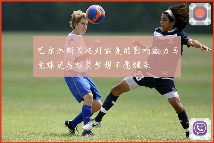 巴尔加斯因格列兹曼的影响成为马竞球迷与球员梦想不愿醒来