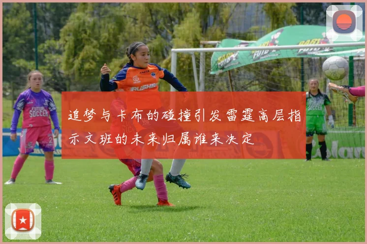 追梦与卡布的碰撞引发雷霆高层指示文班的未来归属谁来决定