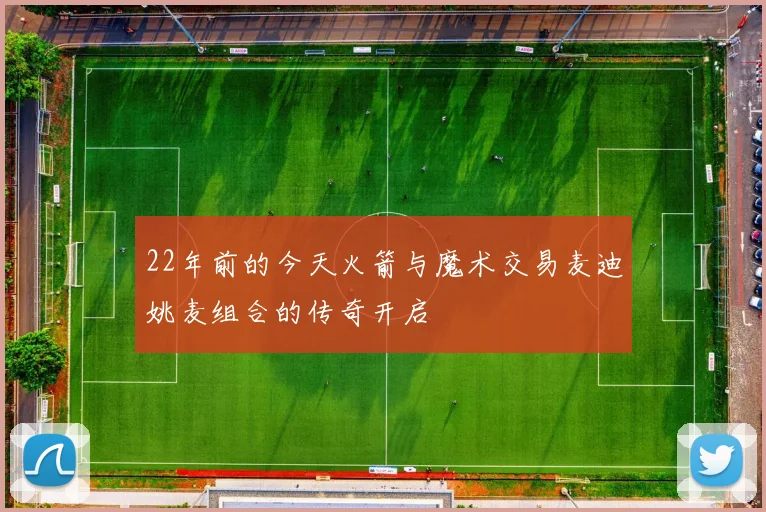 22年前的今天火箭与魔术交易麦迪姚麦组合的传奇开启